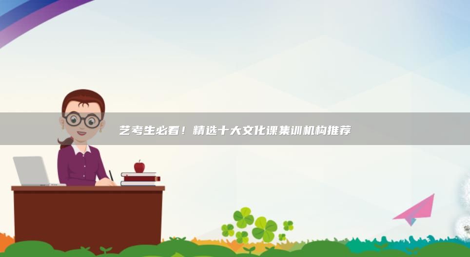 藝考生必看！精選十大文化課集訓(xùn)機(jī)構(gòu)推薦