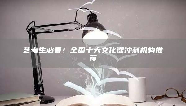 藝考生必看！全國十大文化課沖刺機(jī)構(gòu)推薦