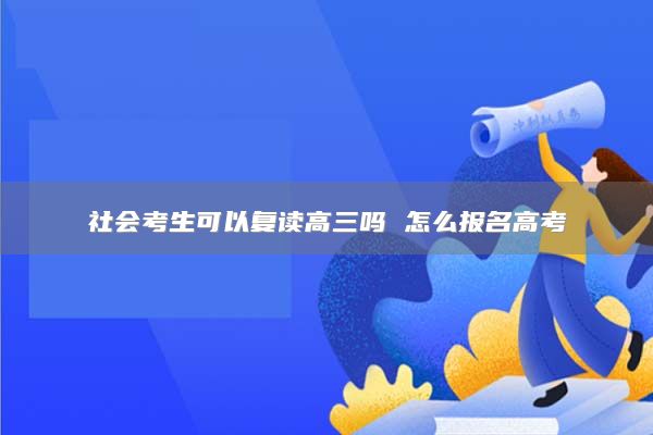 社會考生可以復讀高三嗎 怎么報名高考