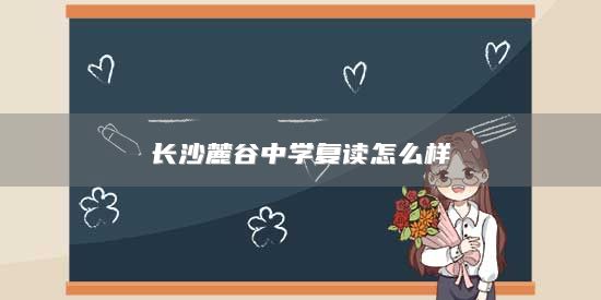 長沙麓谷中學復讀怎么樣