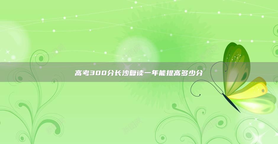 高考300分長沙復讀一年能提高多少分