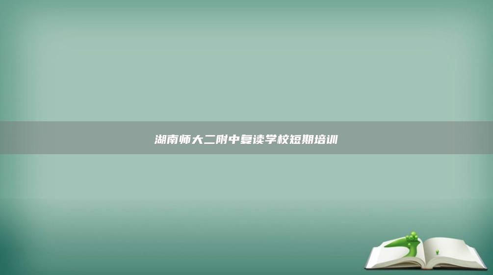 湖南師大二附中復(fù)讀學(xué)校短期培訓(xùn)
