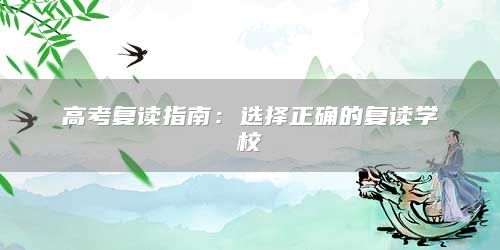 湖南高考復(fù)讀指南：選擇正確的復(fù)讀學(xué)校
