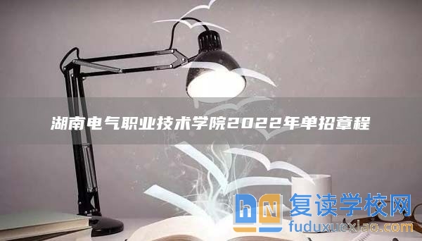 湖南電氣職業(yè)技術(shù)學(xué)院2022年單招章程