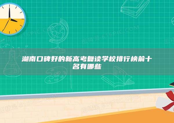 湖南口碑好的新高考復(fù)讀學(xué)校排行榜前十名有哪些