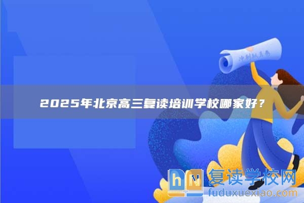 2025年北京高三復讀培訓學校哪家好？