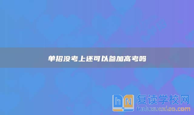 單招沒考上還可以參加高考嗎