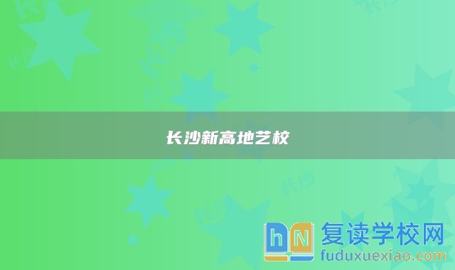 長(zhǎng)沙新高地藝校