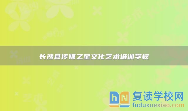 長(zhǎng)沙縣傳媒之星文化藝術(shù)培訓(xùn)學(xué)校