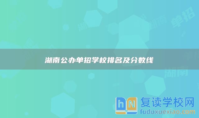 湖南公辦單招學(xué)校排名及分?jǐn)?shù)線