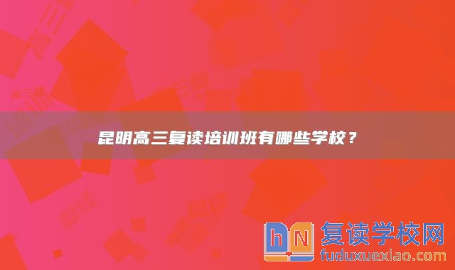 昆明高三復(fù)讀培訓(xùn)班有哪些學(xué)校？