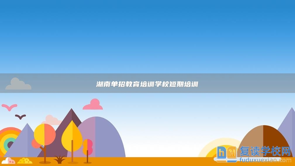 湖南單招教育培訓學校短期培訓