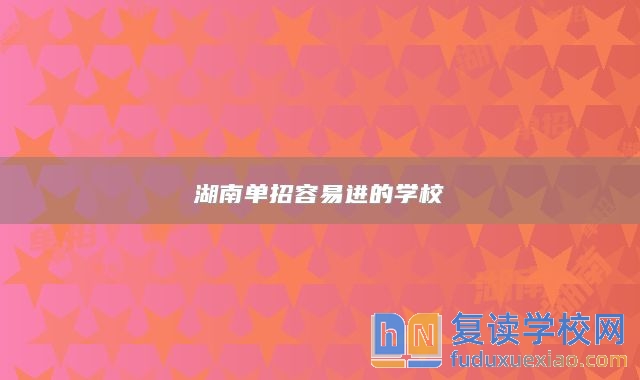 湖南單招容易進(jìn)的學(xué)校