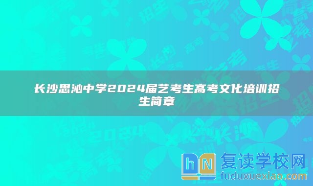 長沙思沁中學2024屆藝考生高考文化培訓招生簡章