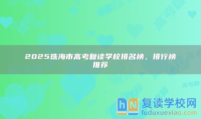 2025珠海市高考復(fù)讀學(xué)校排名榜，排行榜推薦
