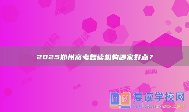 2025鄭州高考復讀機構哪家好點？