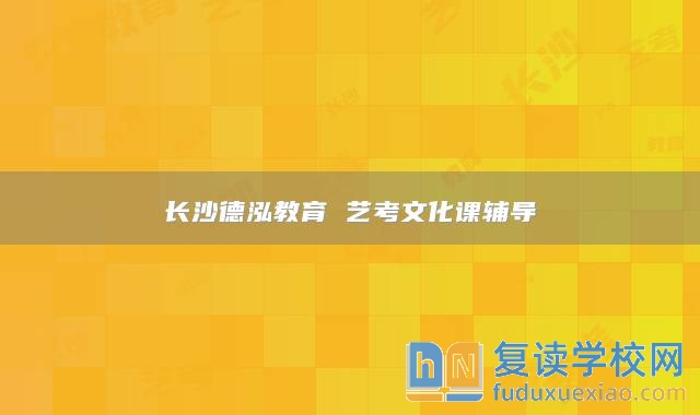 長沙德泓教育 藝考文化課輔導(dǎo)
