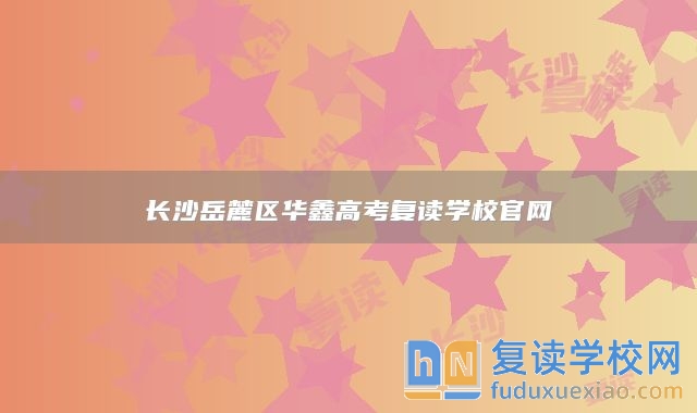 長沙岳麓區(qū)華鑫高考復(fù)讀學(xué)校官網(wǎng)