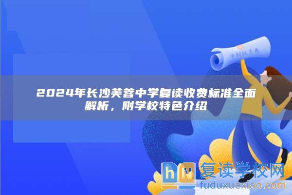 2024年長沙芙蓉中學(xué)復(fù)讀收費標(biāo)準(zhǔn)全面解析，附學(xué)校特色介紹