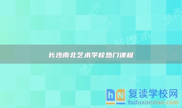長(zhǎng)沙南北藝術(shù)學(xué)校熱門(mén)課程