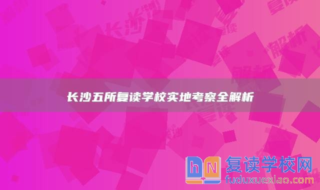 長沙五所復(fù)讀學(xué)校實(shí)地考察全解析