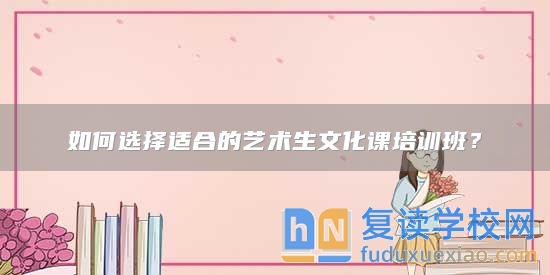 如何選擇適合的藝術(shù)生文化課培訓(xùn)班？