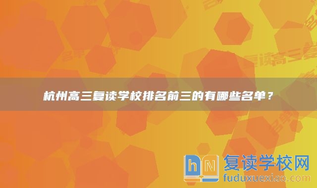 杭州高三復(fù)讀學(xué)校排名前三的有哪些名單？