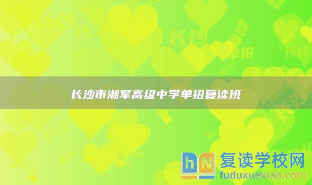 長(zhǎng)沙市湘軍高級(jí)中學(xué)單招復(fù)讀班