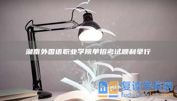 湖南外國語職業(yè)學(xué)院單招考試順利舉行