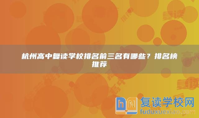 杭州高中復(fù)讀學(xué)校排名前三名有哪些？排名榜推薦