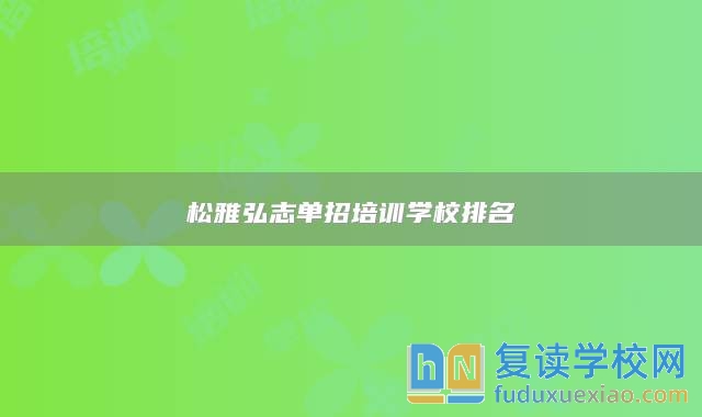 松雅弘志單招培訓(xùn)學(xué)校排名
