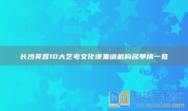 長(zhǎng)沙芙蓉10大藝考文化課集訓(xùn)機(jī)構(gòu)名單榜一覽