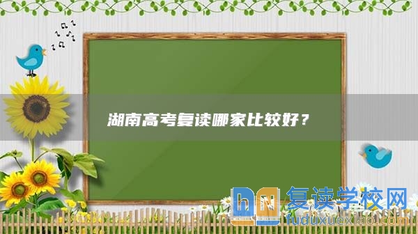 湖南高考復(fù)讀哪家比較好？