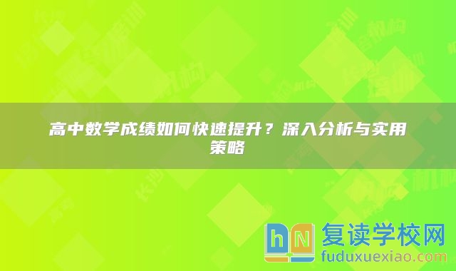 高中數(shù)學成績?nèi)绾慰焖偬嵘?？深入分析與實用策略