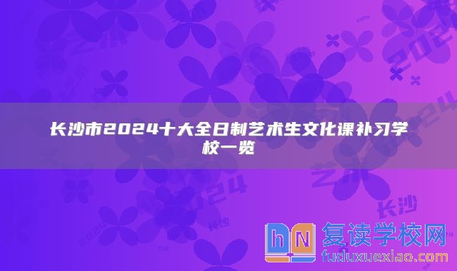 長沙市2024十大全日制藝術(shù)生文化課補習(xí)學(xué)校一覽