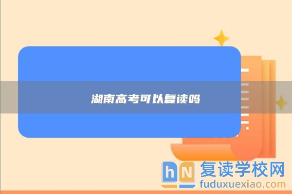 湖南高考可以復(fù)讀嗎