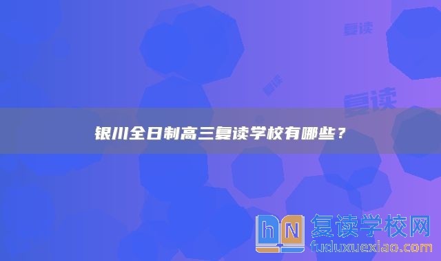 銀川全日制高三復(fù)讀學(xué)校有哪些？