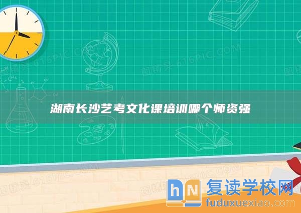 湖南長沙藝考文化課培訓哪個師資強