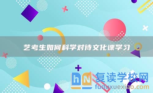 藝考生如何科學(xué)對待文化課學(xué)習(xí)