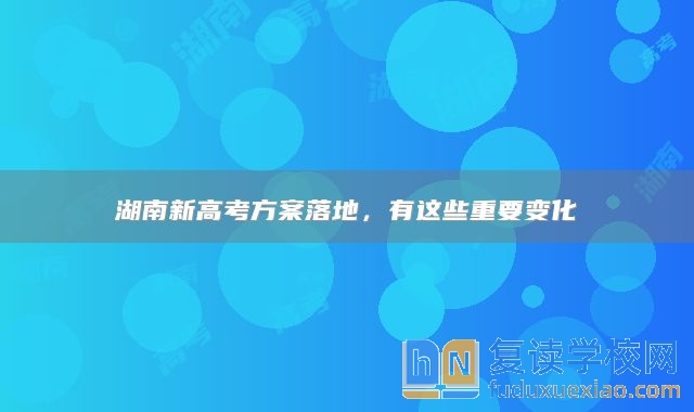 湖南新高考方案落地，有這些重要變化