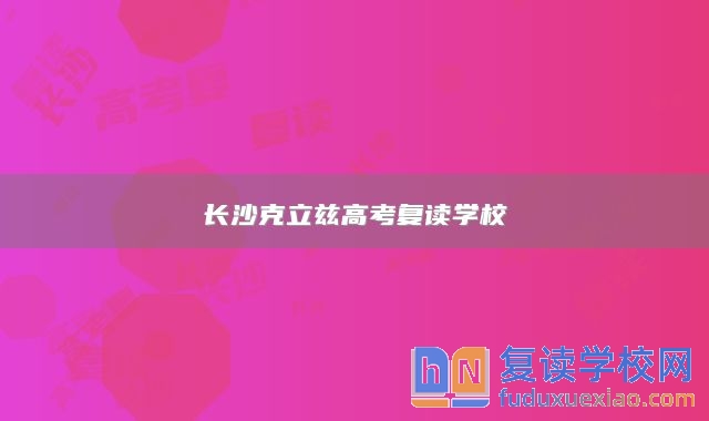 長沙克立茲高考復讀學校