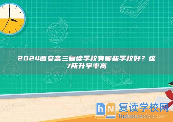 2024西安高三復(fù)讀學(xué)校有哪些學(xué)校好？這7所升學(xué)率高