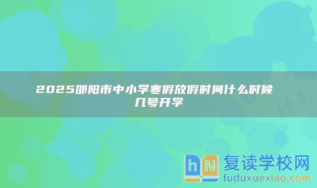 2025邵陽市中小學(xué)寒假放假時間什么時候 幾號開學(xué)