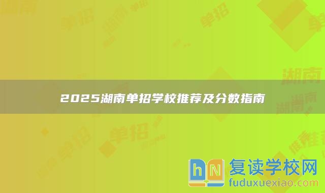 2025湖南單招學(xué)校推薦及分數(shù)指南