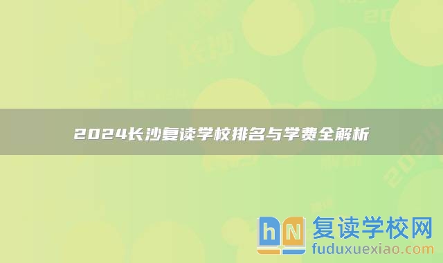 2024長沙復(fù)讀學(xué)校排名與學(xué)費全解析