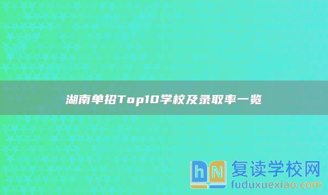 湖南單招Top10學(xué)校及錄取率一覽