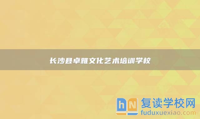 長沙縣卓雅文化藝術(shù)培訓(xùn)學(xué)校