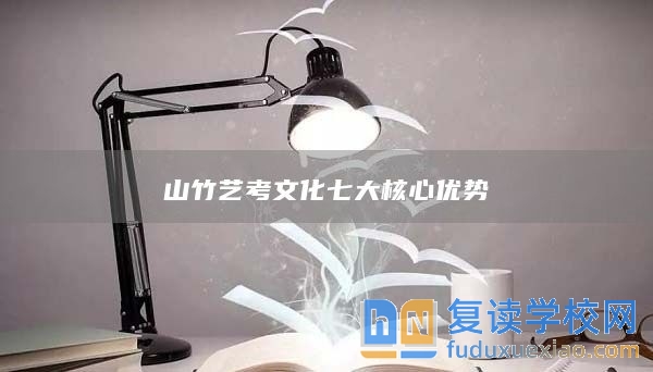 山竹藝考文化七大核心優(yōu)勢