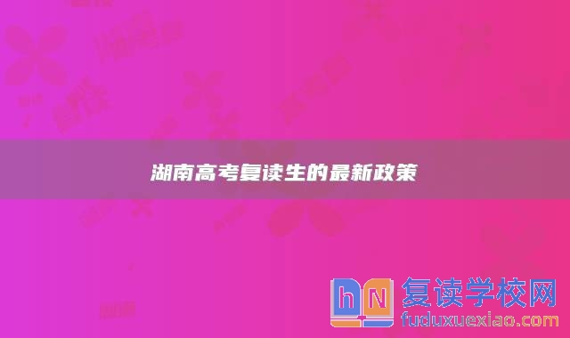 湖南高考復(fù)讀生的最新政策