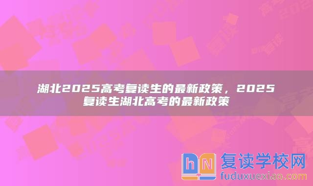 湖北2025高考復讀生的最新政策,2025復讀生湖北高考的最新政策